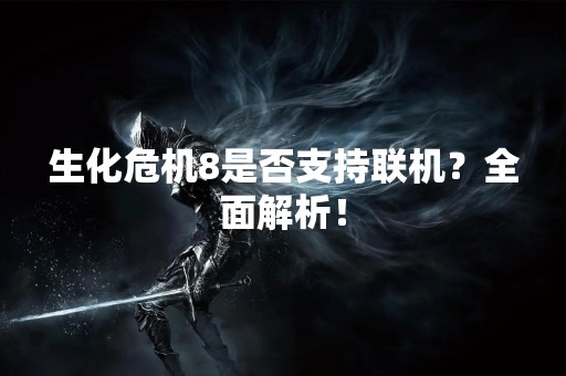 生化危机8是否支持联机？全面解析！