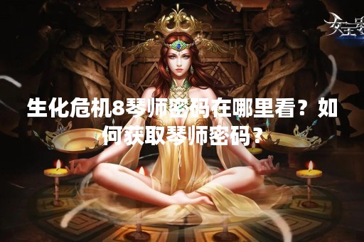 生化危机8琴师密码在哪里看？如何获取琴师密码？