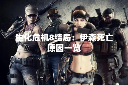 生化危机8结局：伊森死亡原因一览