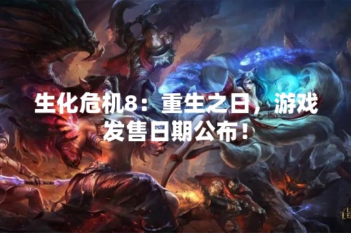 生化危机8：重生之日，游戏发售日期公布！