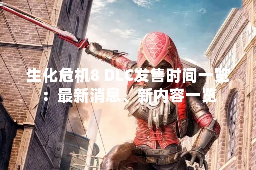 生化危机8 DLC发售时间一览：最新消息、新内容一览