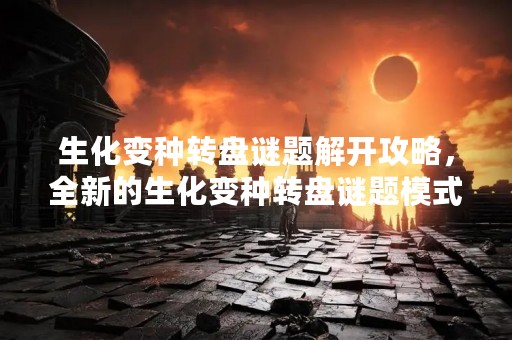生化变种转盘谜题解开攻略，全新的生化变种转盘谜题模式，让玩家们在解谜的同时也能够享受到游戏的乐趣。但是，这也意味着玩家们需要花费更多的时间和精力去解开这些谜题。下面将为大家介绍一些生化变种转盘谜题的攻略，希望能够帮助玩家们更好地完成游戏任务。