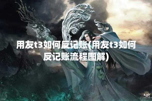 用友t3如何反记账(用友t3如何反记账流程图解)