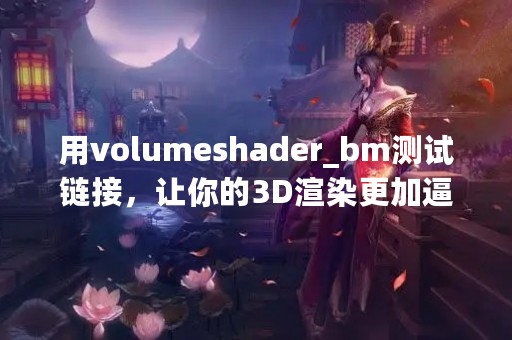 用volumeshader_bm测试链接，让你的3D渲染更加逼真