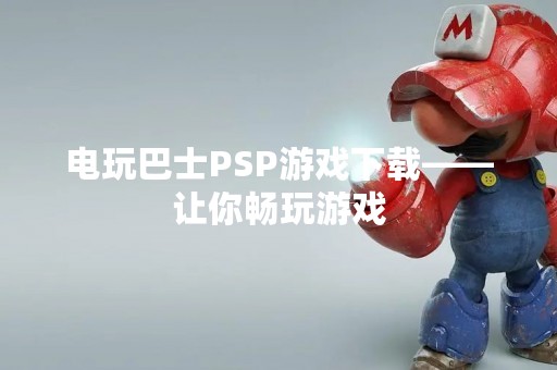 电玩巴士PSP游戏下载——让你畅玩游戏