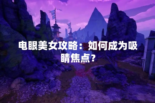 电眼美女攻略：如何成为吸睛焦点？