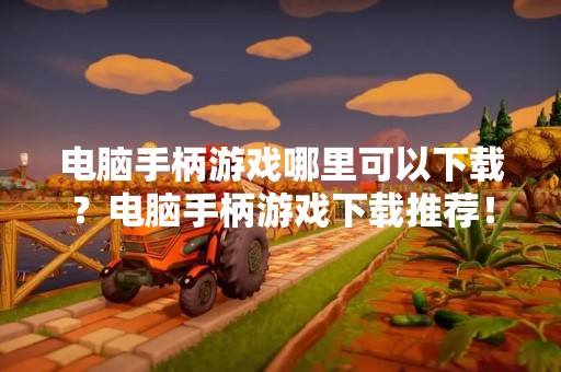 电脑手柄游戏哪里可以下载？电脑手柄游戏下载推荐！