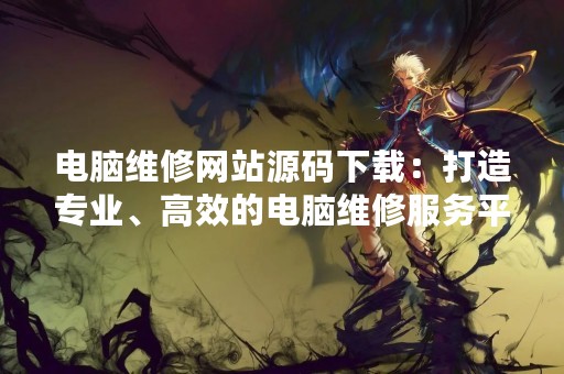 电脑维修网站源码下载：打造专业、高效的电脑维修服务平台