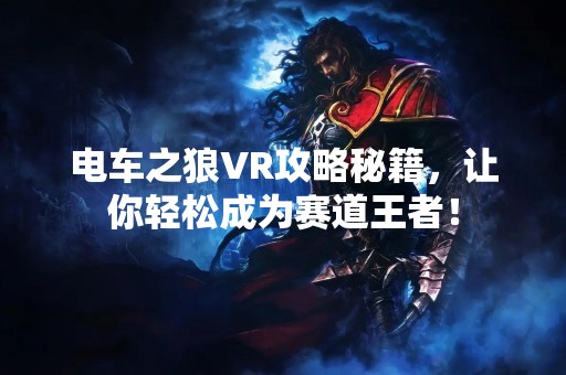 电车之狼VR攻略秘籍，让你轻松成为赛道王者！
