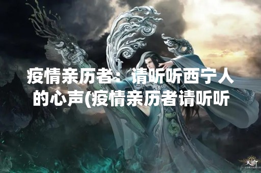 疫情亲历者：请听听西宁人的心声(疫情亲历者请听听西宁人的心声作文)