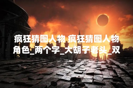 疯狂猜图人物 疯狂猜图人物角色_两个字_大胡子老头_双手平