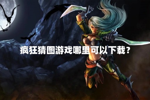 疯狂猜图游戏哪里可以下载？