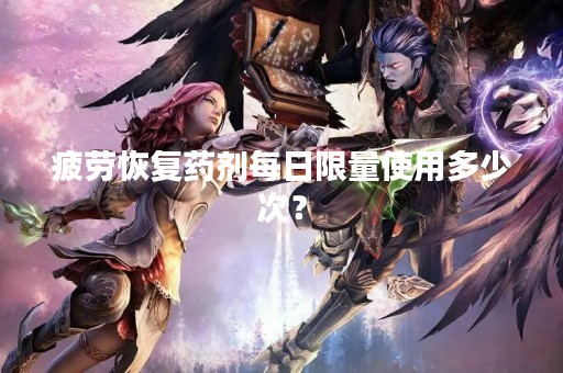 疲劳恢复药剂每日限量使用多少次？