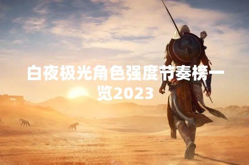 白夜极光角色强度节奏榜一览2023