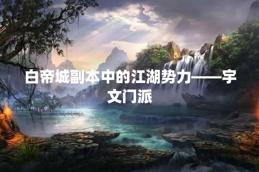白帝城副本中的江湖势力——宇文门派