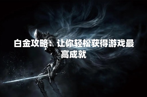 白金攻略：让你轻松获得游戏最高成就