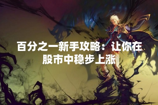 百分之一新手攻略：让你在股市中稳步上涨