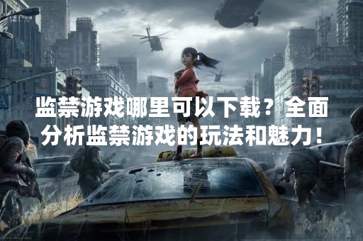 监禁游戏哪里可以下载？全面分析监禁游戏的玩法和魅力！