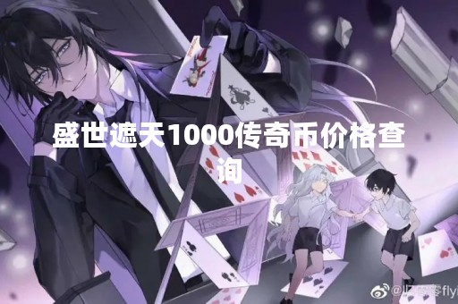 盛世遮天1000传奇币价格查询