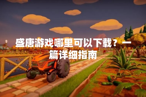 盛唐游戏哪里可以下载？一篇详细指南