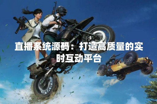 直播系统源码：打造高质量的实时互动平台