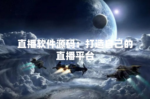 直播软件源码：打造自己的直播平台