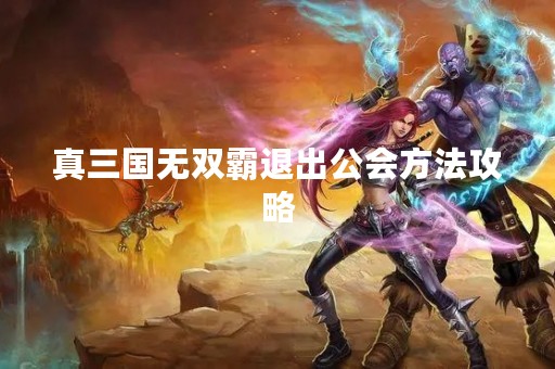 真三国无双霸退出公会方法攻略