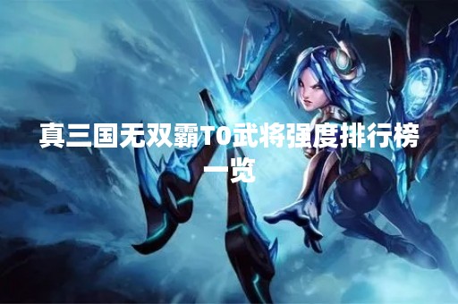 真三国无双霸T0武将强度排行榜一览