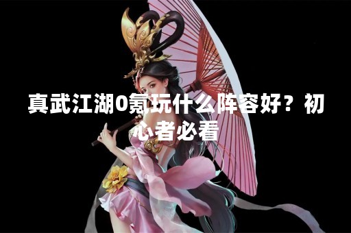 真武江湖0氪玩什么阵容好？初心者必看
