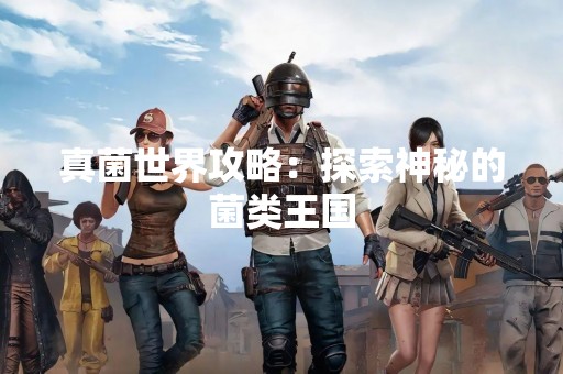 真菌世界攻略：探索神秘的菌类王国