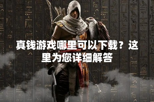 真钱游戏哪里可以下载？这里为您详细解答