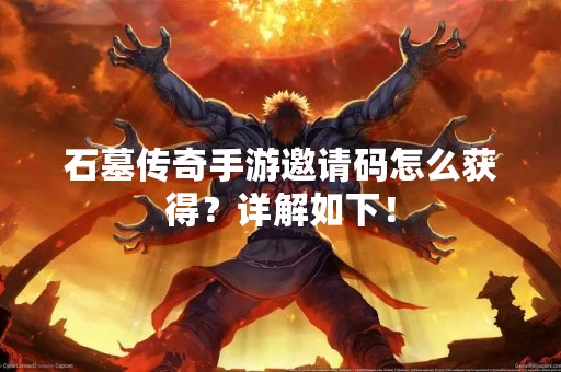 石墓传奇手游邀请码怎么获得？详解如下！
