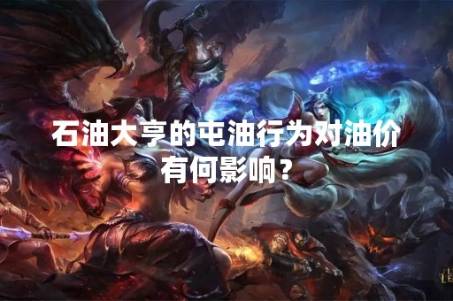 石油大亨的屯**为对油价有何影响？