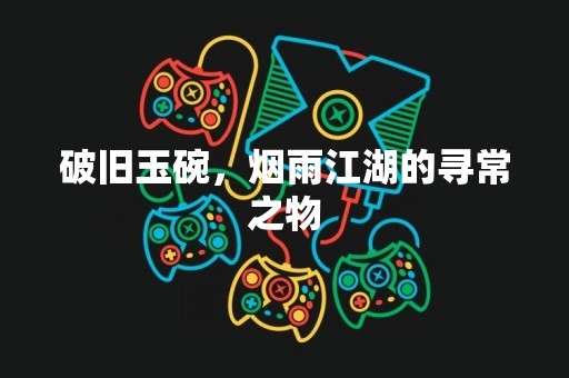 破旧玉碗，烟雨江湖的寻常之物