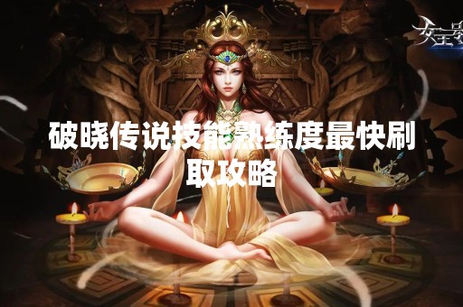 破晓传说技能熟练度最快刷取攻略