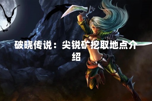 破晓传说：尖锐矿挖取地点介绍