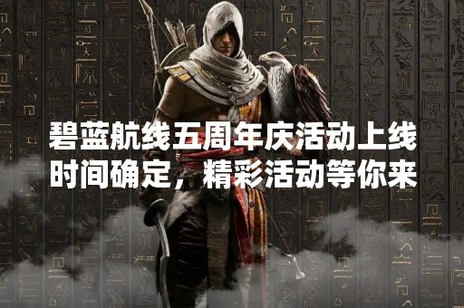 碧蓝航线五周年庆活动上线时间确定，精彩活动等你来参加！