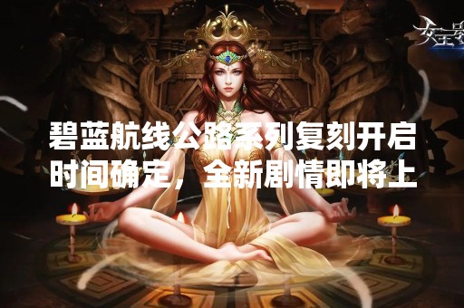 碧蓝航线公路系列复刻开启时间确定，全新剧情即将上线！