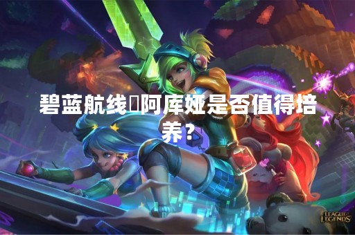碧蓝航线湊阿库娅是否值得培养？
