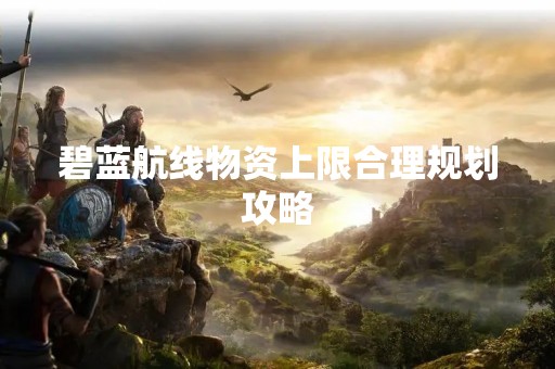 碧蓝航线物资上限合理规划攻略