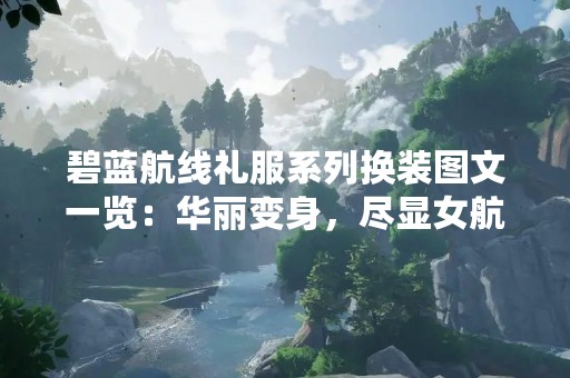 碧蓝航线礼服系列换装图文一览：华丽变身，尽显女航母的风采