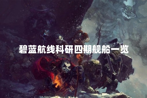 碧蓝航线科研四期舰船一览