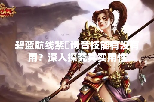 碧蓝航线紫咲诗音技能有没有用？深入探究其实用性