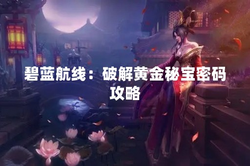 碧蓝航线：破解黄金秘宝密码攻略