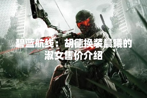 碧蓝航线：胡德换装晨曦的淑女售价介绍