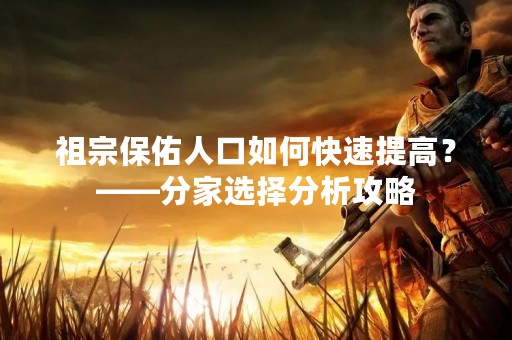 祖宗保佑人口如何快速提高？——分家选择分析攻略