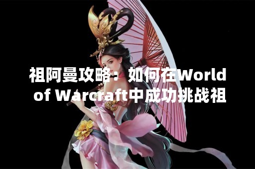 祖阿曼攻略：如何在World of Warcraft中成功挑战祖阿曼