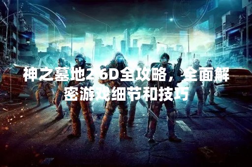 神之墓地2 6D全攻略，全面解密游戏细节和技巧