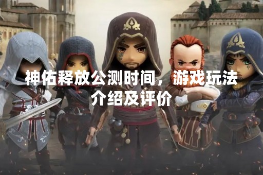 神佑释放公测时间，游戏玩法介绍及评价
