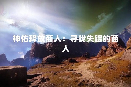 神佑释放商人：寻找失踪的商人